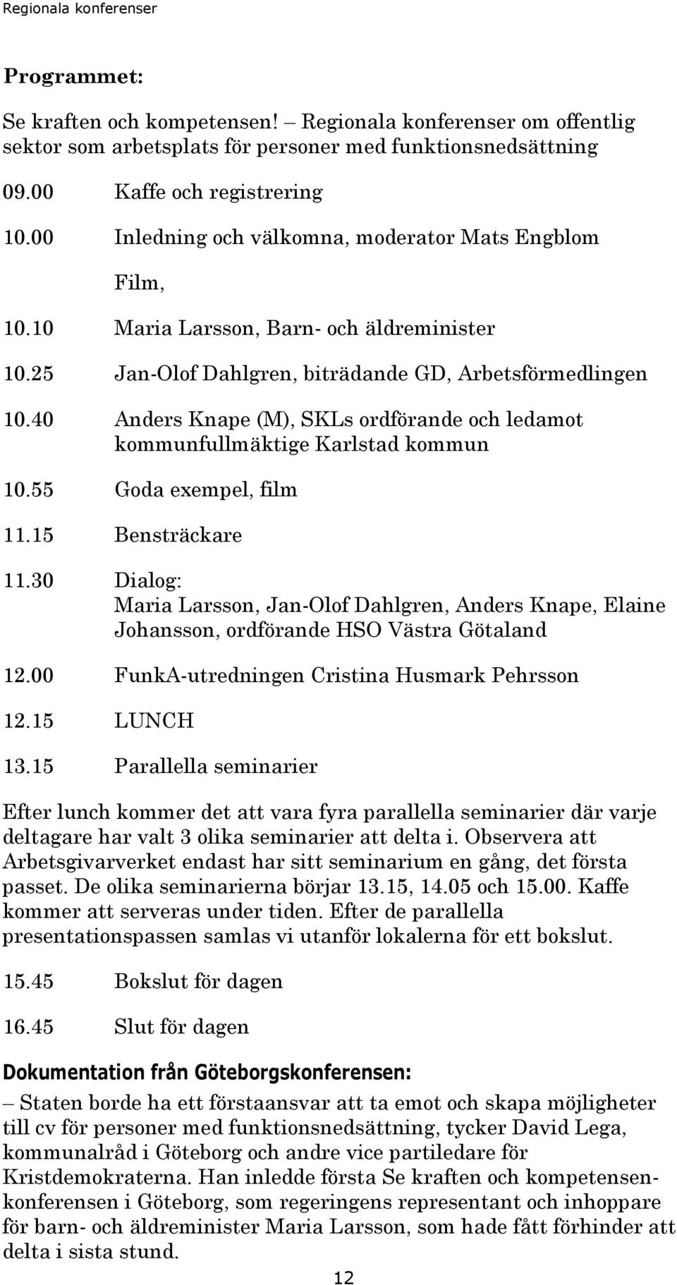 40 Anders Knape (M), SKLs ordförande och ledamot kommunfullmäktige Karlstad kommun 10.55 Goda exempel, film 11.15 Bensträckare 11.