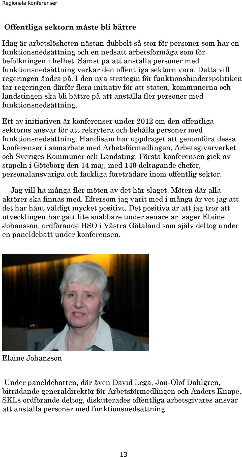 I den nya strategin för funktionshinderspolitiken tar regeringen därför flera initiativ för att staten, kommunerna och landstingen ska bli bättre på att anställa fler personer med