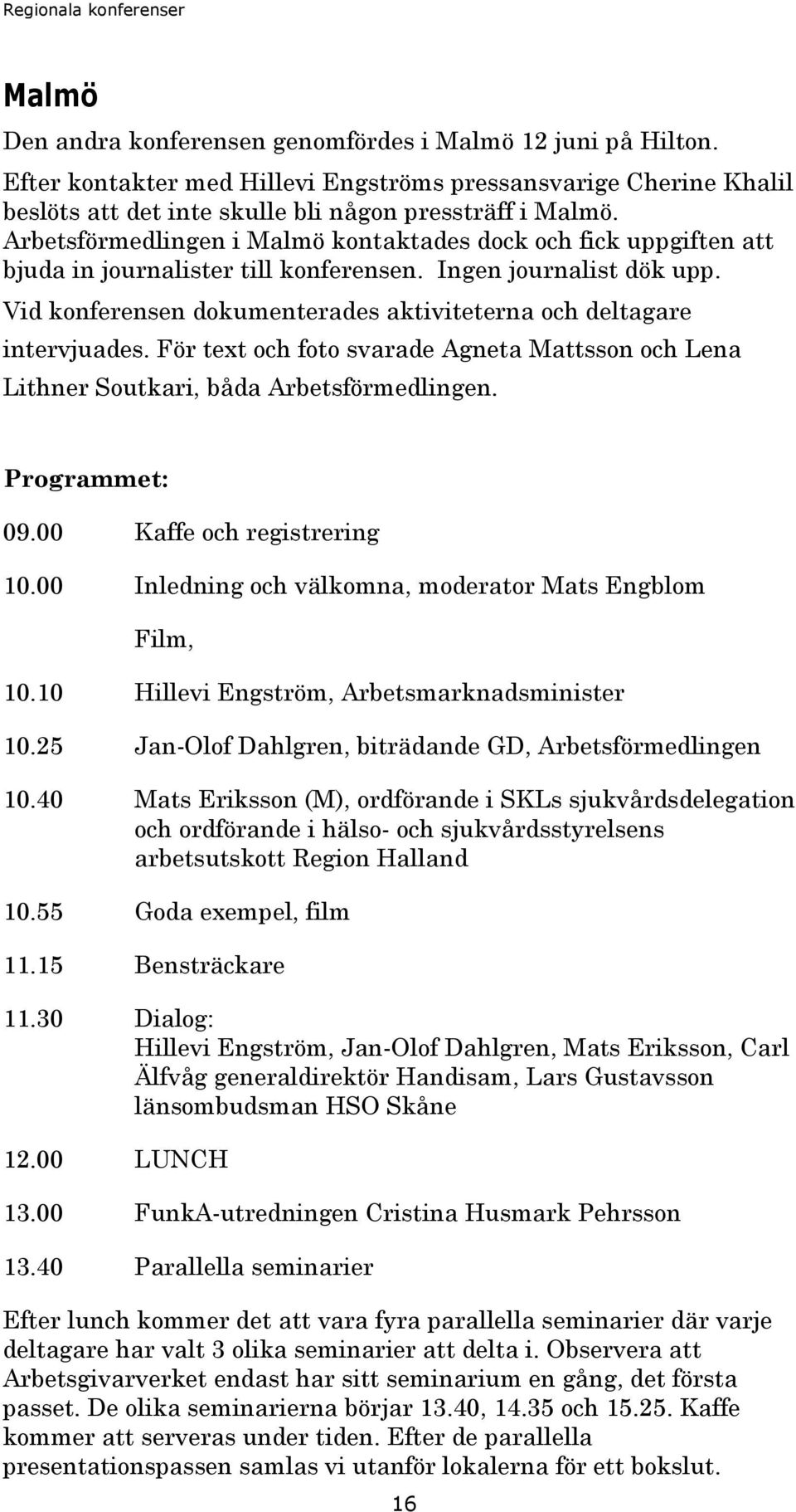 Vid konferensen dokumenterades aktiviteterna och deltagare intervjuades. För text och foto svarade Agneta Mattsson och Lena Lithner Soutkari, båda Arbetsförmedlingen. Programmet: 09.