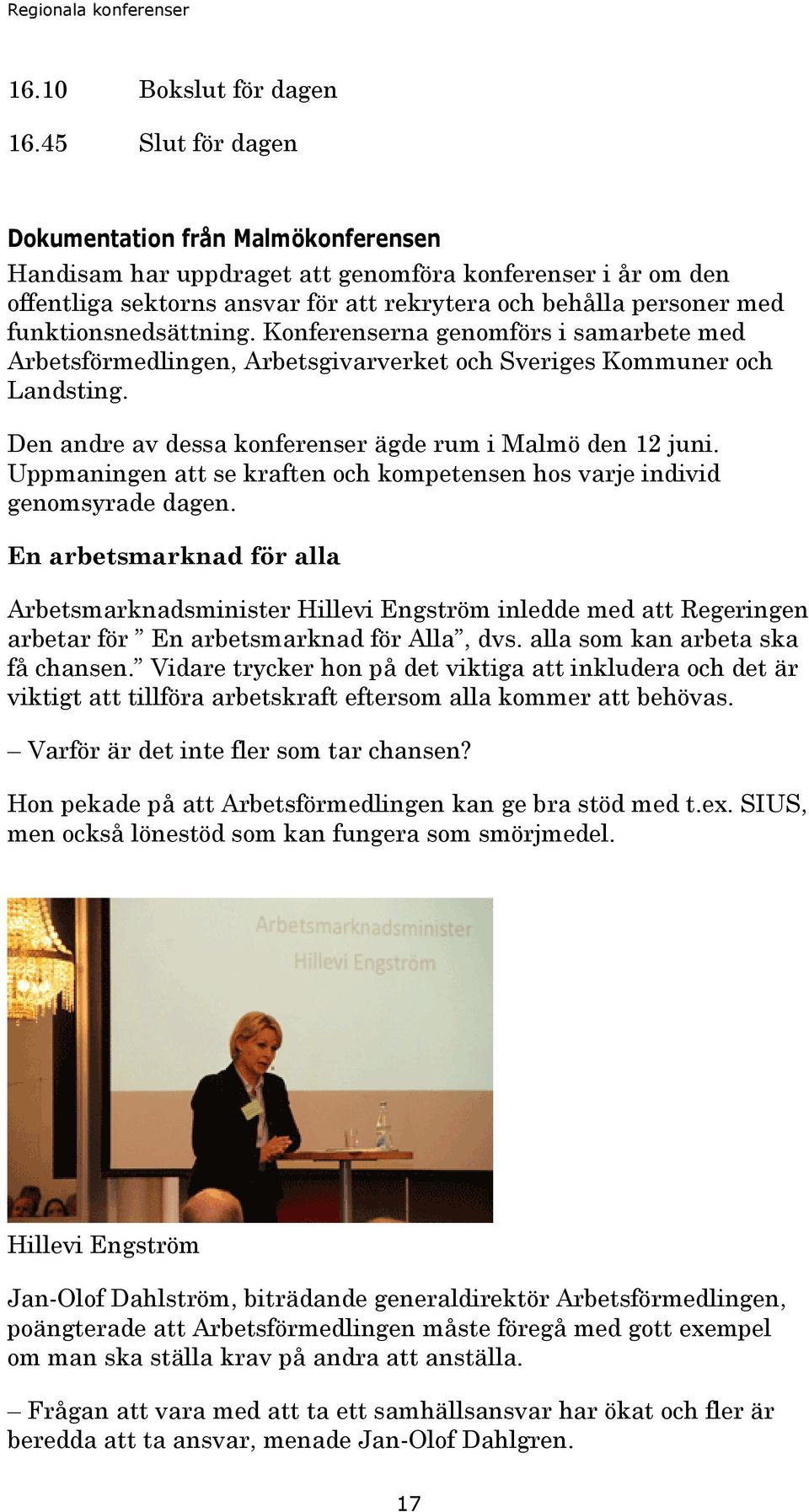 funktionsnedsättning. Konferenserna genomförs i samarbete med Arbetsförmedlingen, Arbetsgivarverket och Sveriges Kommuner och Landsting. Den andre av dessa konferenser ägde rum i Malmö den 12 juni.