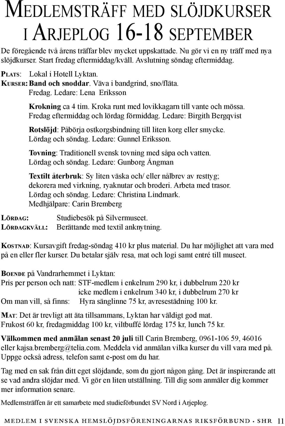 Kroka runt med lovikkagarn till vante och mössa. Fredag eftermiddag och lördag förmiddag. Ledare: Birgith Bergqvist Rotslöjd: Påbörja ostkorgsbindning till liten korg eller smycke. Lördag och söndag.