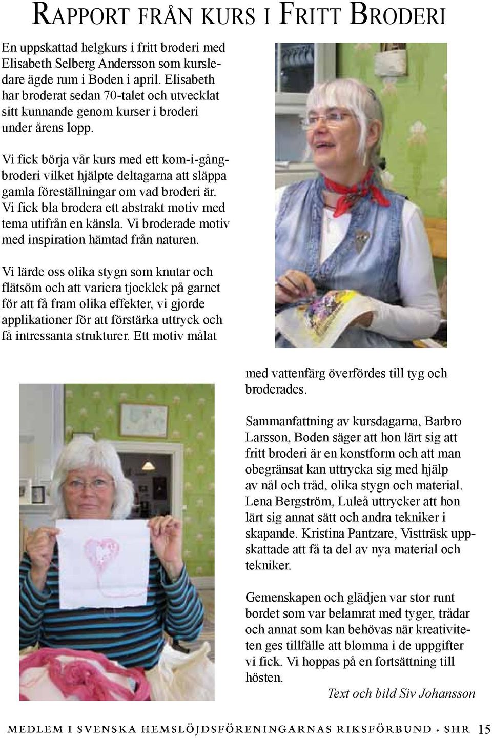 Vi fick börja vår kurs med ett kom-i-gångbroderi vilket hjälpte deltagarna att släppa gamla föreställningar om vad broderi är. Vi fick bla brodera ett abstrakt motiv med tema utifrån en känsla.