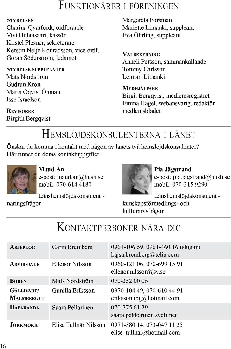 suppleant Valberedning Anneli Persson, sammankallande Tommy Carlsson Lennart Liinanki Medhjälpare Birgit Bergqvist, medlemsregistret Emma Hagel, webansvarig, redaktör medlemsbladet