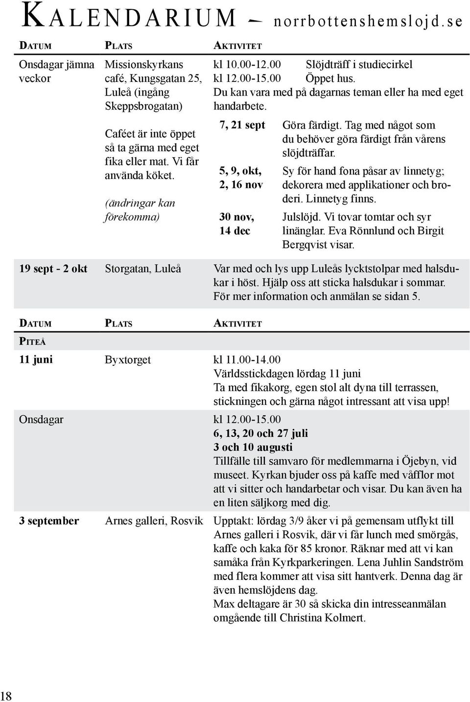 (ändringar kan förekomma) kl 10.00-12.00 Slöjdträff i studiecirkel kl 12.00-15.00 Öppet hus. Du kan vara med på dagarnas teman eller ha med eget handarbete. 7, 21 sept Göra färdigt.