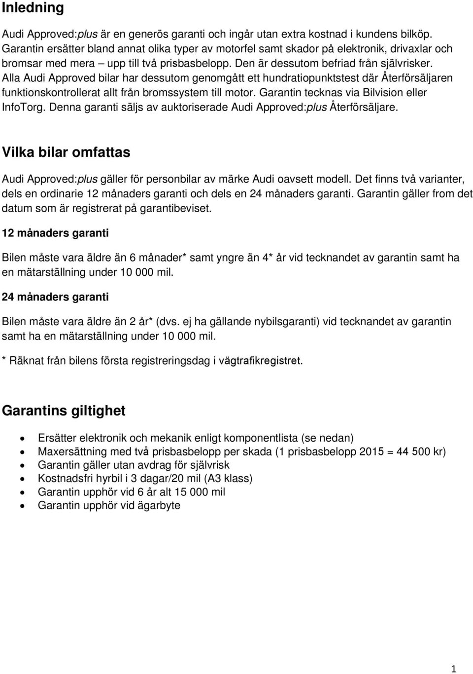 Alla Audi Approved bilar har dessutom genomgått ett hundratiopunktstest där Återförsäljaren funktionskontrollerat allt från bromssystem till motor. Garantin tecknas via Bilvision eller InfoTorg.