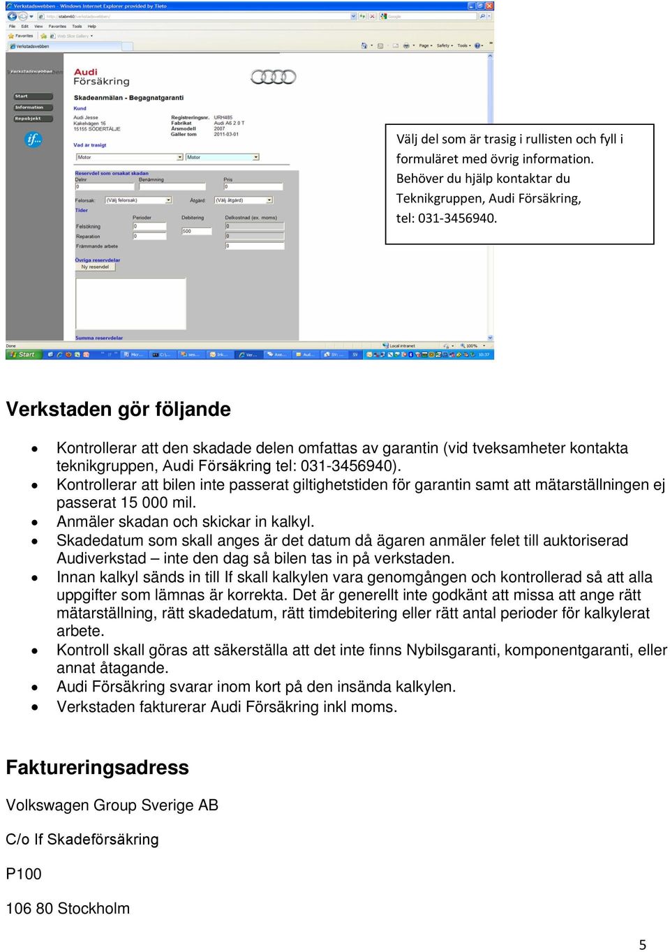 Kontrollerar att bilen inte passerat giltighetstiden för garantin samt att mätarställningen ej passerat 15 000 mil. Anmäler skadan och skickar in kalkyl.