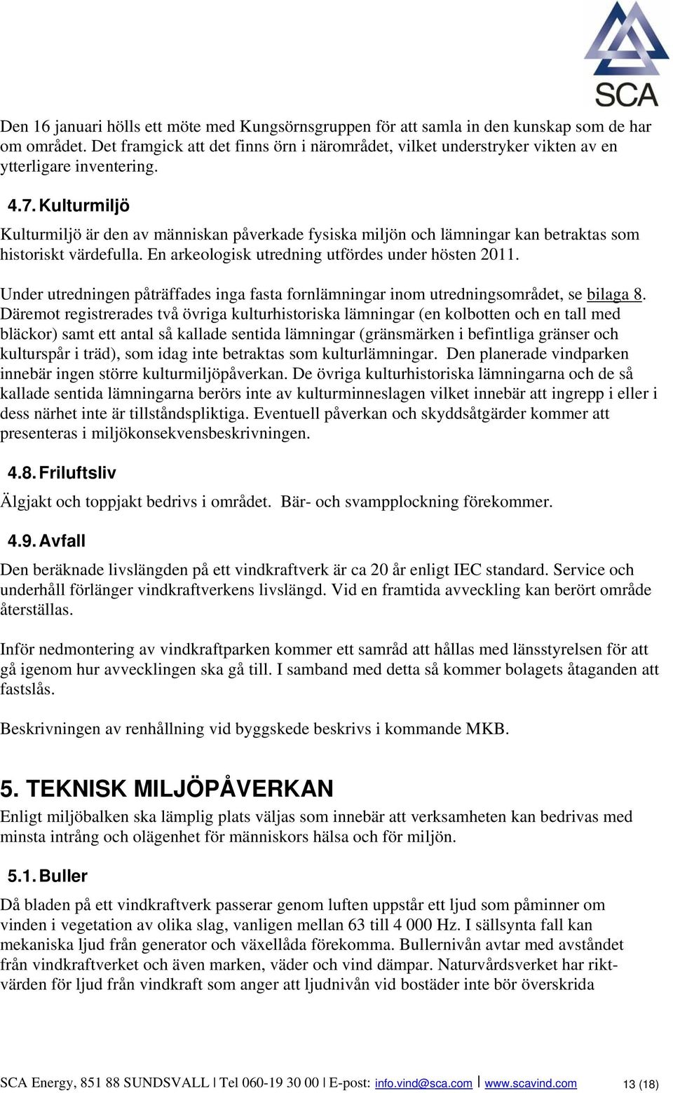 Kulturmiljö Kulturmiljö är den av människan påverkade fysiska miljön och lämningar kan betraktas som historiskt värdefulla. En arkeologisk utredning utfördes under hösten 2011.