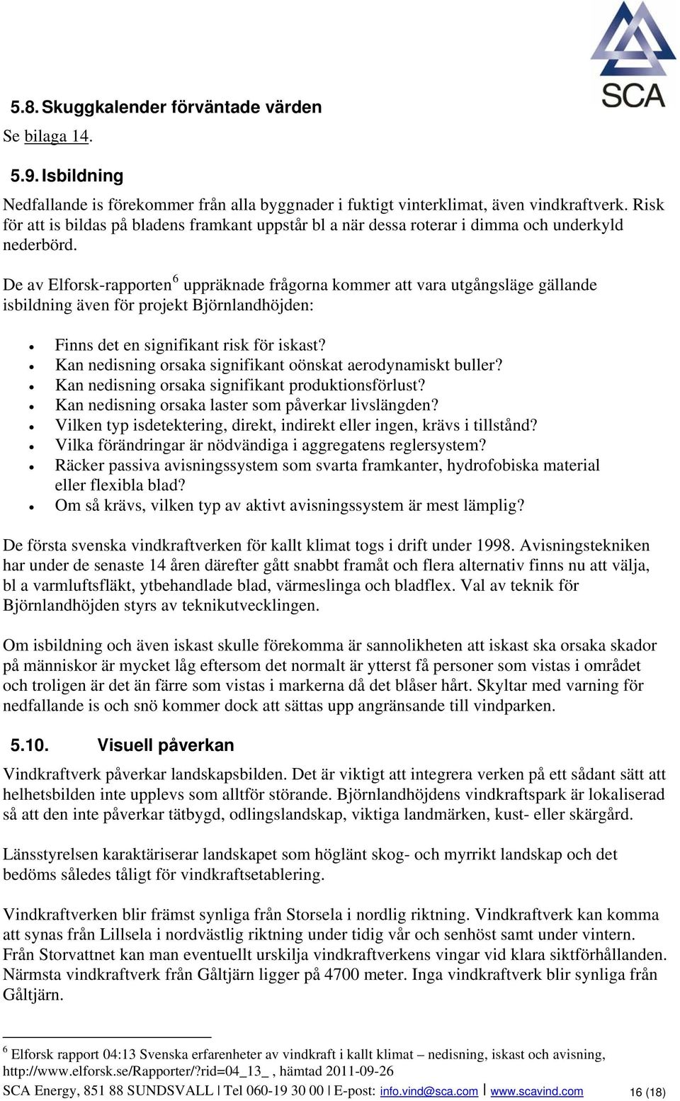 De av Elforsk-rapporten 6 uppräknade frågorna kommer att vara utgångsläge gällande isbildning även för projekt Björnlandhöjden: Finns det en signifikant risk för iskast?