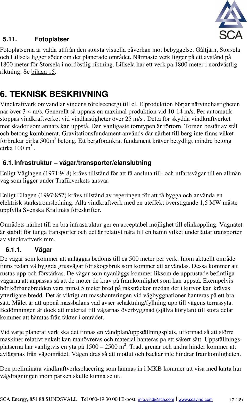 TEKNISK BESKRIVNING Vindkraftverk omvandlar vindens rörelseenergi till el. Elproduktion börjar närvindhastigheten når över 3-4 m/s. Generellt så uppnås en maximal produktion vid 10-14 m/s.