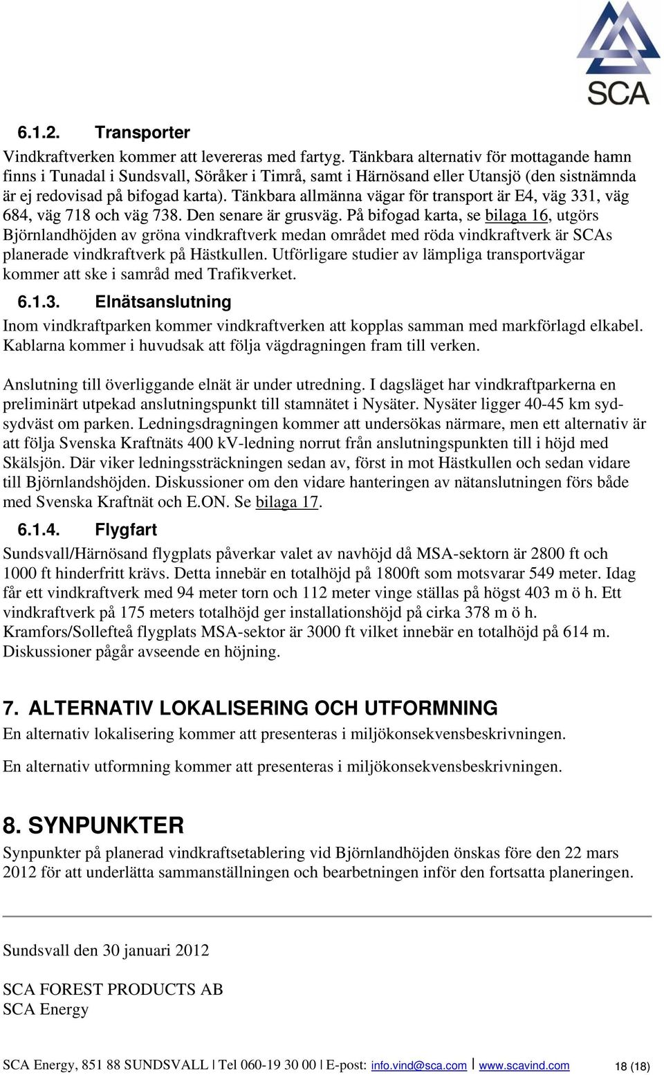 Tänkbara allmänna vägar för transport är E4, väg 331, väg 684, väg 718 och väg 738. Den senare är grusväg.