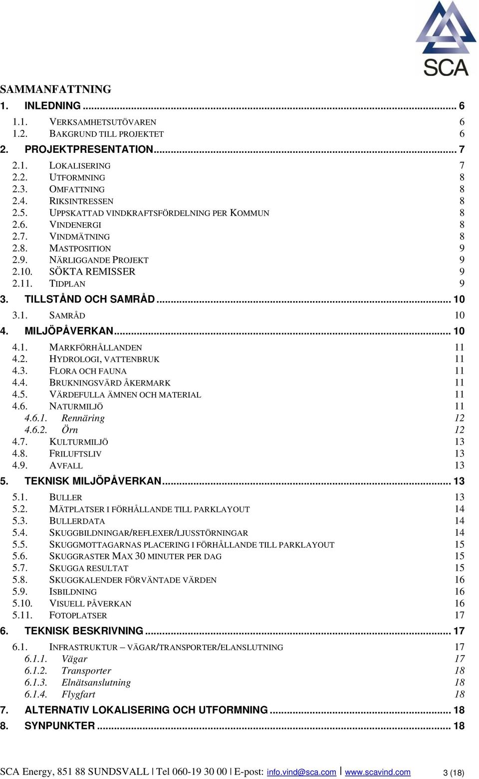 1. SAMRÅD 10 4. MILJÖPÅVERKAN... 10 4.1. MARKFÖRHÅLLANDEN 11 4.2. HYDROLOGI, VATTENBRUK 11 4.3. FLORA OCH FAUNA 11 4.4. BRUKNINGSVÄRD ÅKERMARK 11 4.5. VÄRDEFULLA ÄMNEN OCH MATERIAL 11 4.6.