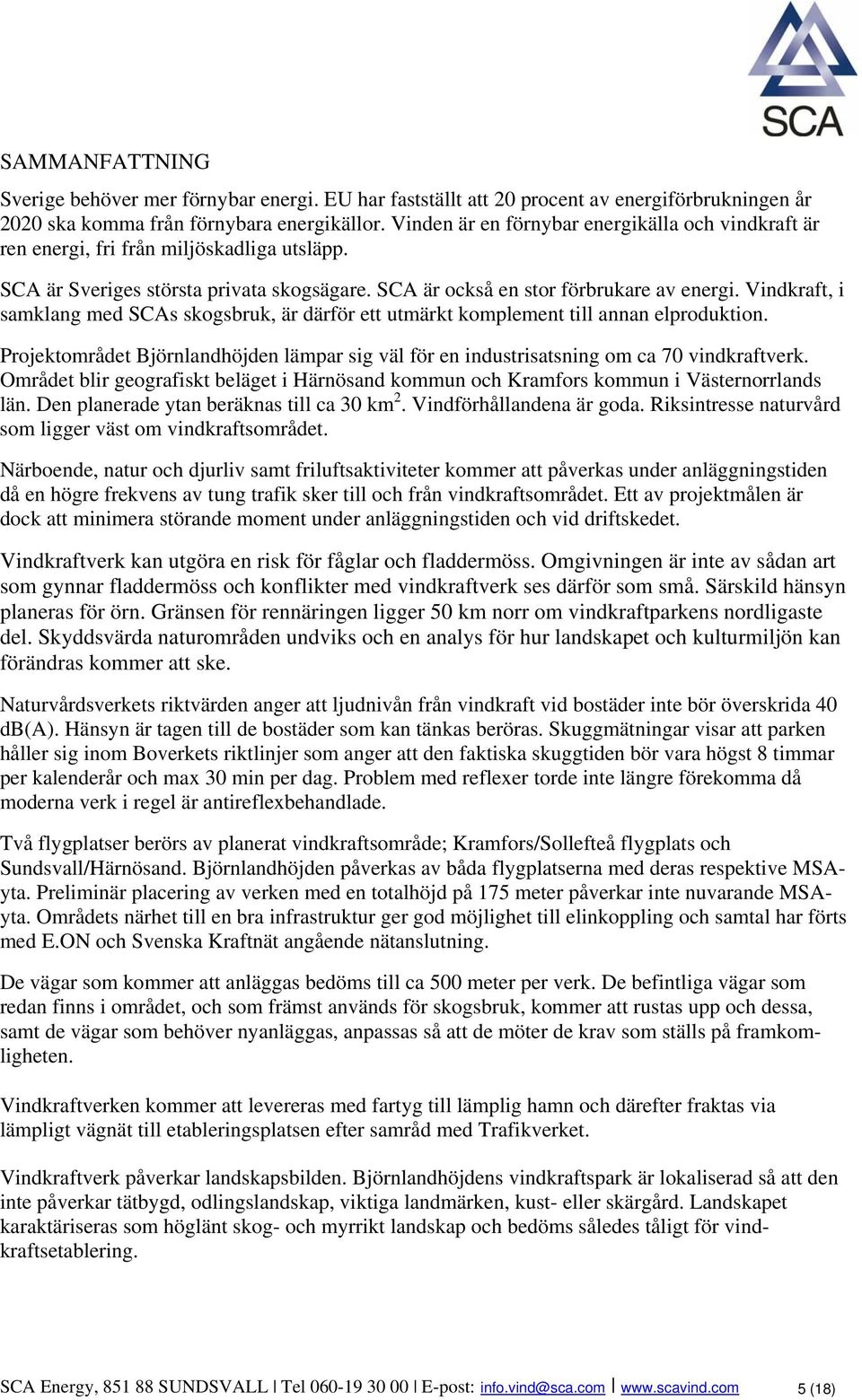 Vindkraft, i samklang med SCAs skogsbruk, är därför ett utmärkt komplement till annan elproduktion. Projektområdet Björnlandhöjden lämpar sig väl för en industrisatsning om ca 70 vindkraftverk.