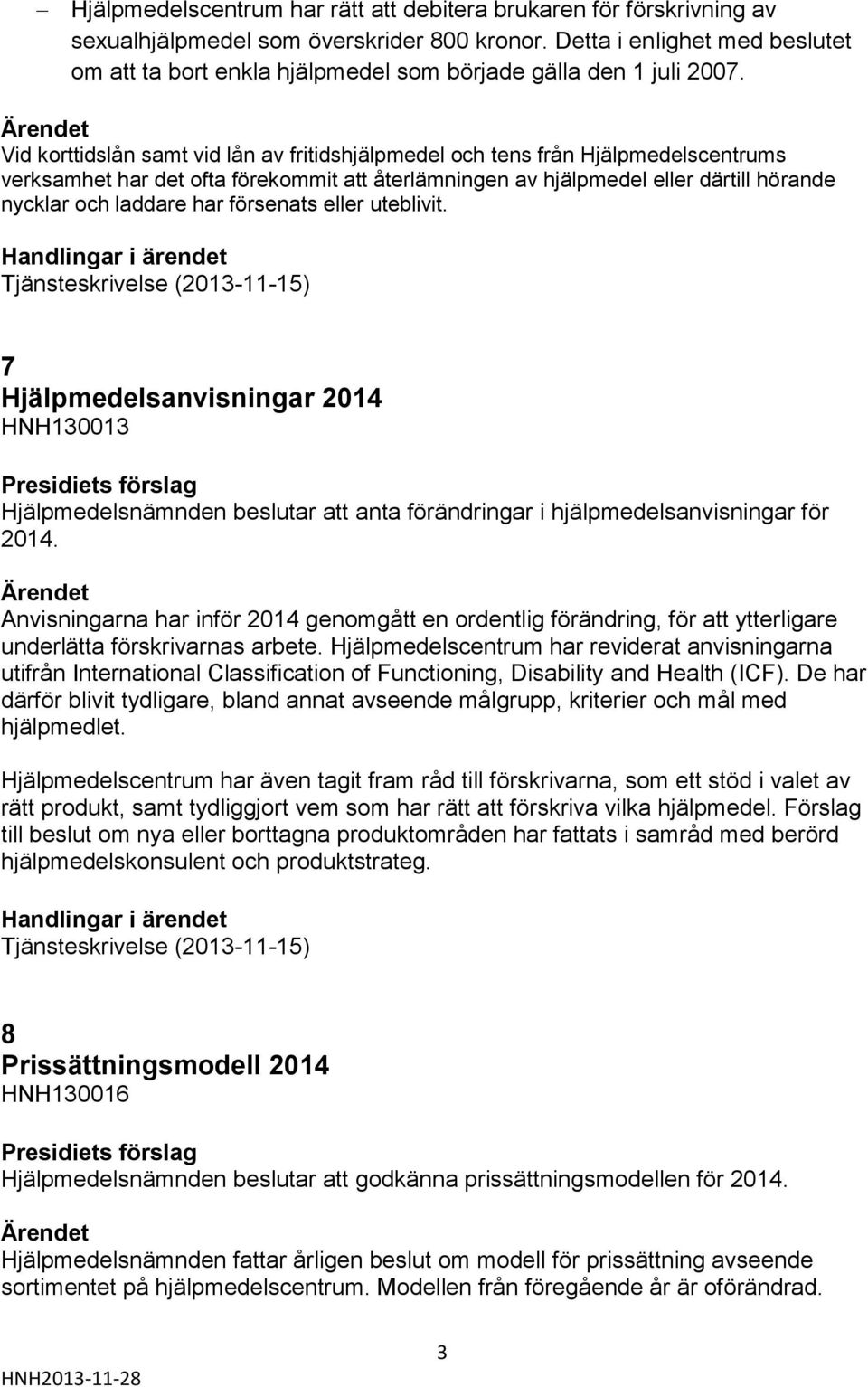 Vid korttidslån samt vid lån av fritidshjälpmedel och tens från Hjälpmedelscentrums verksamhet har det ofta förekommit att återlämningen av hjälpmedel eller därtill hörande nycklar och laddare har