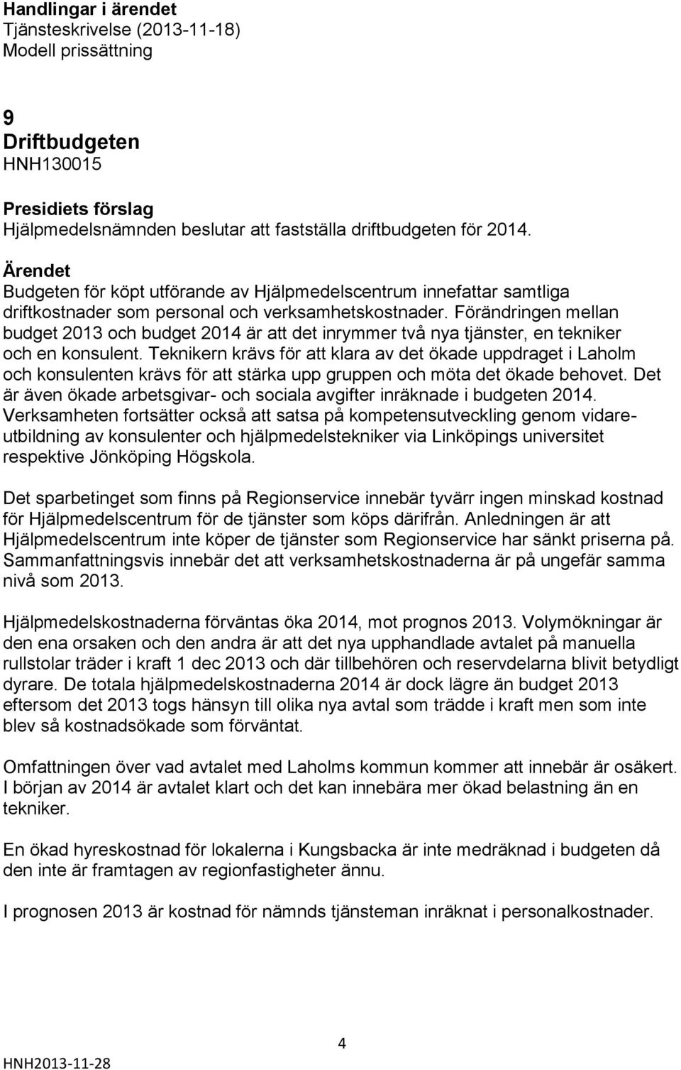 Förändringen mellan budget 2013 och budget 2014 är att det inrymmer två nya tjänster, en tekniker och en konsulent.