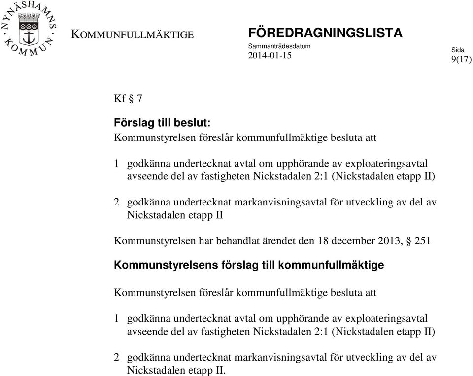 Kommunstyrelsen har behandlat ärendet den 18 december 2013, 251 Kommunstyrelsens förslag till kommunfullmäktige Kommunstyrelsen föreslår kommunfullmäktige besluta att 1 godkänna undertecknat