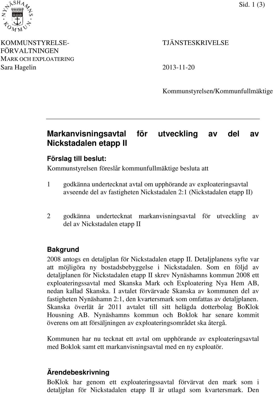 (Nickstadalen etapp II) 2 godkänna undertecknat markanvisningsavtal för utveckling av del av Nickstadalen etapp II Bakgrund 2008 antogs en detaljplan för Nickstadalen etapp II.