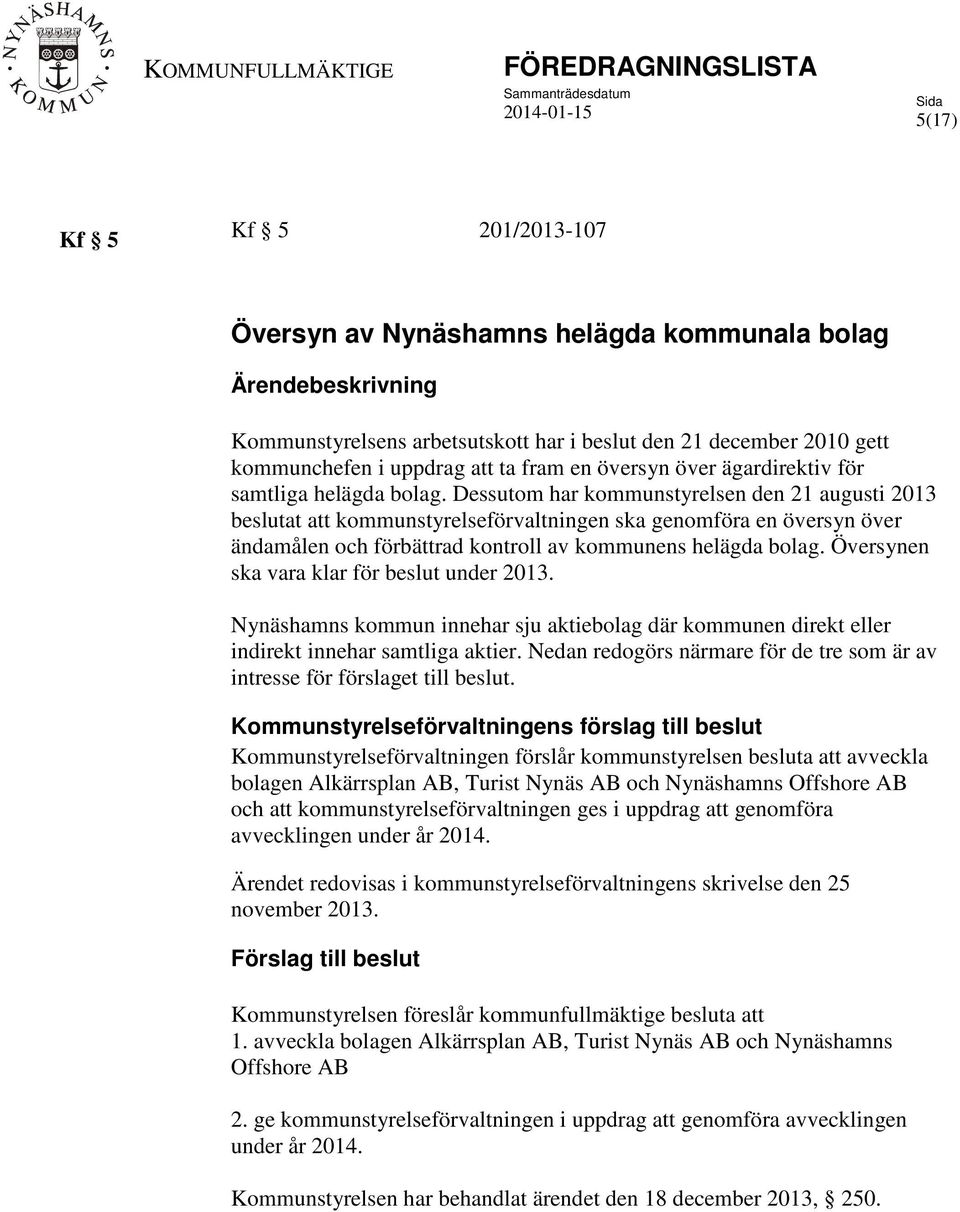 Dessutom har kommunstyrelsen den 21 augusti 2013 beslutat att kommunstyrelseförvaltningen ska genomföra en översyn över ändamålen och förbättrad kontroll av kommunens helägda bolag.