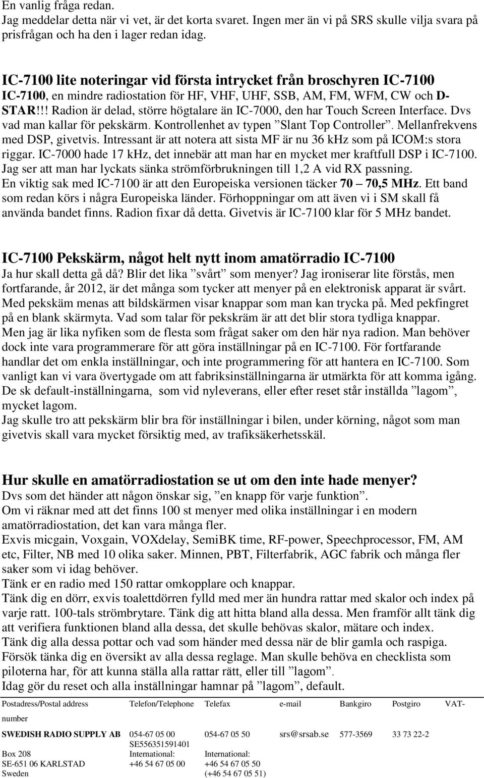 !! Radion är delad, större högtalare än IC-7000, den har Touch Screen Interface. Dvs vad man kallar för pekskärm. Kontrollenhet av typen Slant Top Controller. Mellanfrekvens med DSP, givetvis.