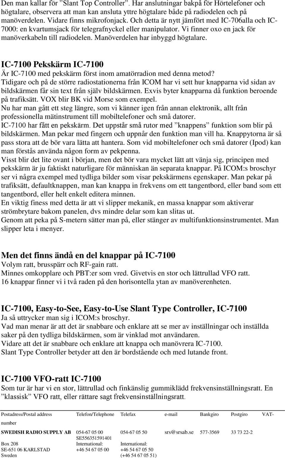 Manöverdelen har inbyggd högtalare. IC-7100 Pekskärm IC-7100 Är IC-7100 med pekskärm först inom amatörradion med denna metod?