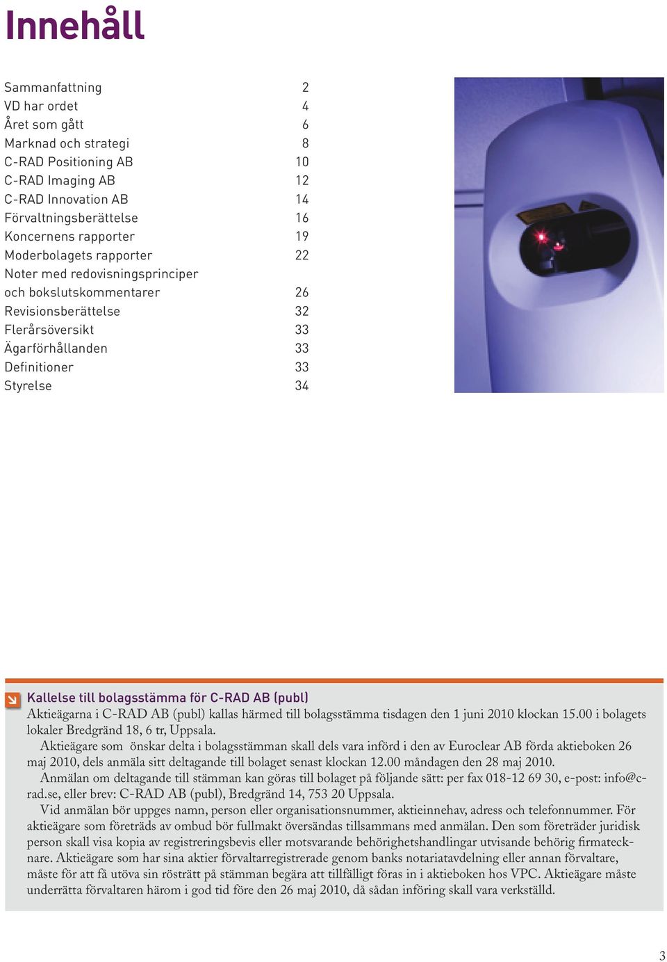 bolagsstämma för C-RAD AB (publ) Aktieägarna i C-RAD AB (publ) kallas härmed till bolagsstämma tisdagen den 1 juni 2010 klockan 15.00 i bolagets lokaler Bredgränd 18, 6 tr, Uppsala.