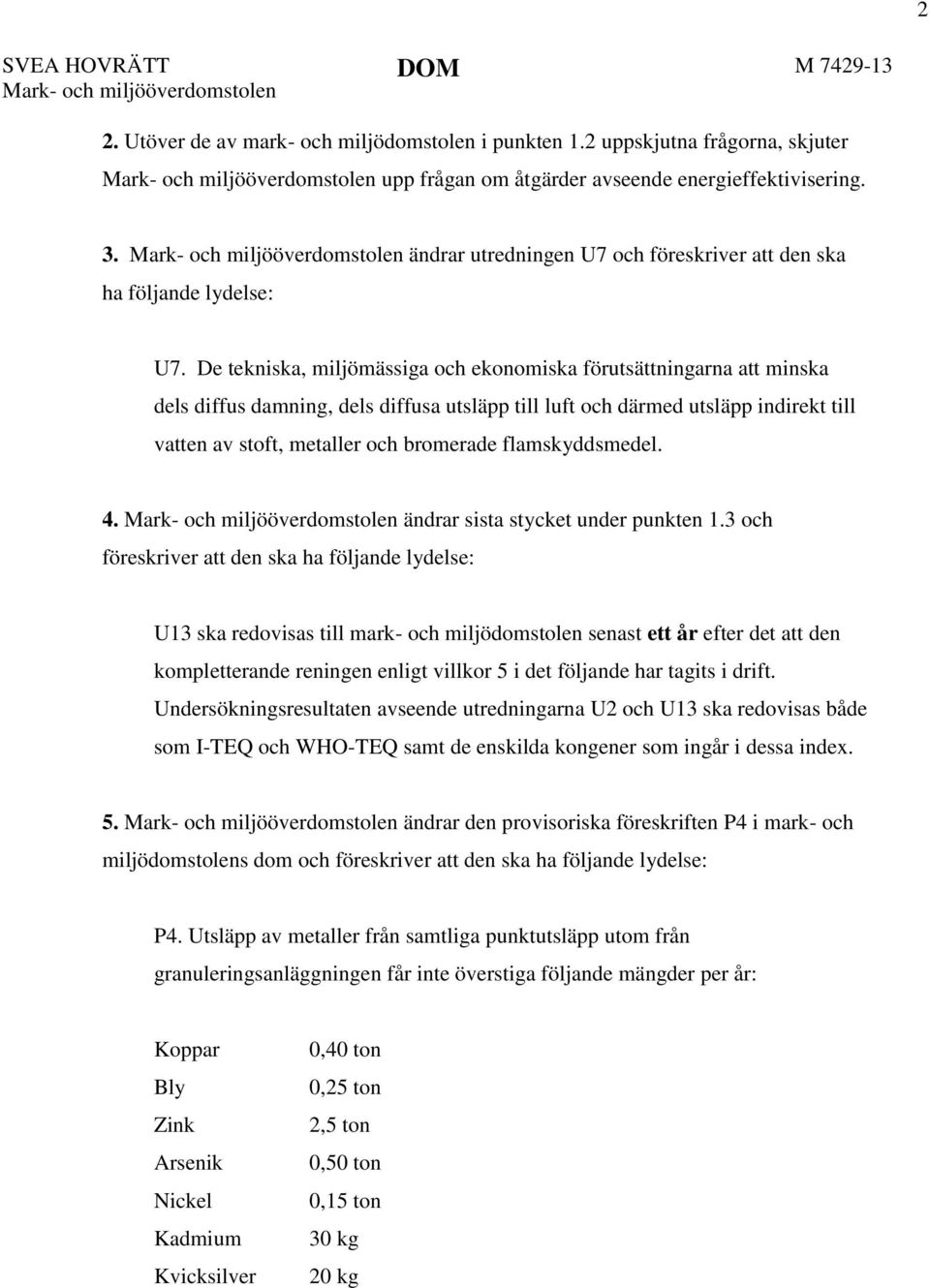 Mark- och miljööverdomstolen ändrar utredningen U7 och föreskriver att den ska ha följande lydelse: U7.