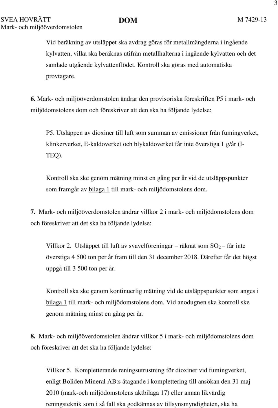 Mark- och miljööverdomstolen ändrar den provisoriska föreskriften P5 i mark- och miljödomstolens dom och föreskriver att den ska ha följande lydelse: P5.