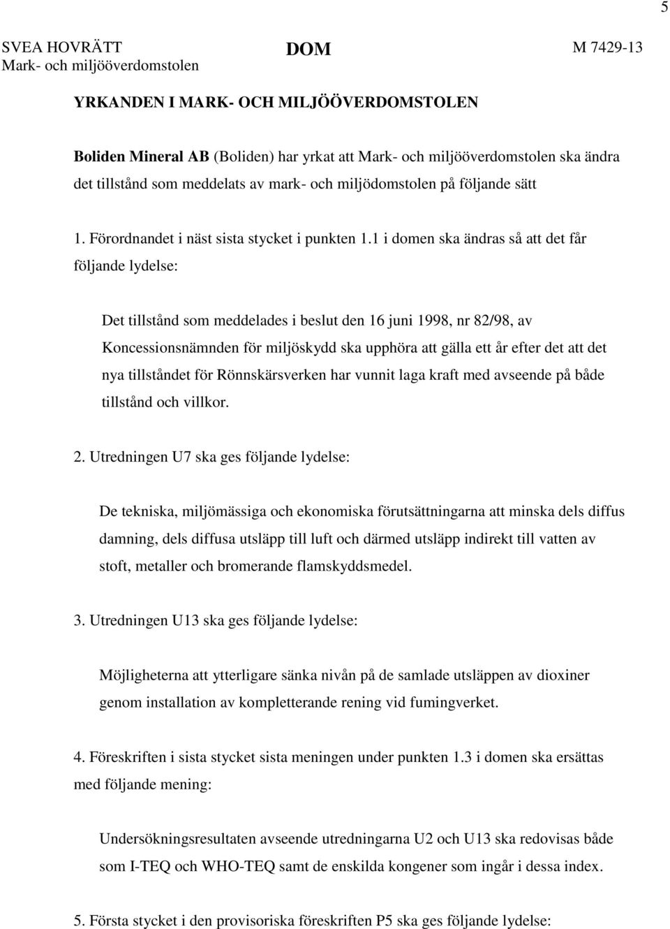 1 i domen ska ändras så att det får följande lydelse: Det tillstånd som meddelades i beslut den 16 juni 1998, nr 82/98, av Koncessionsnämnden för miljöskydd ska upphöra att gälla ett år efter det att