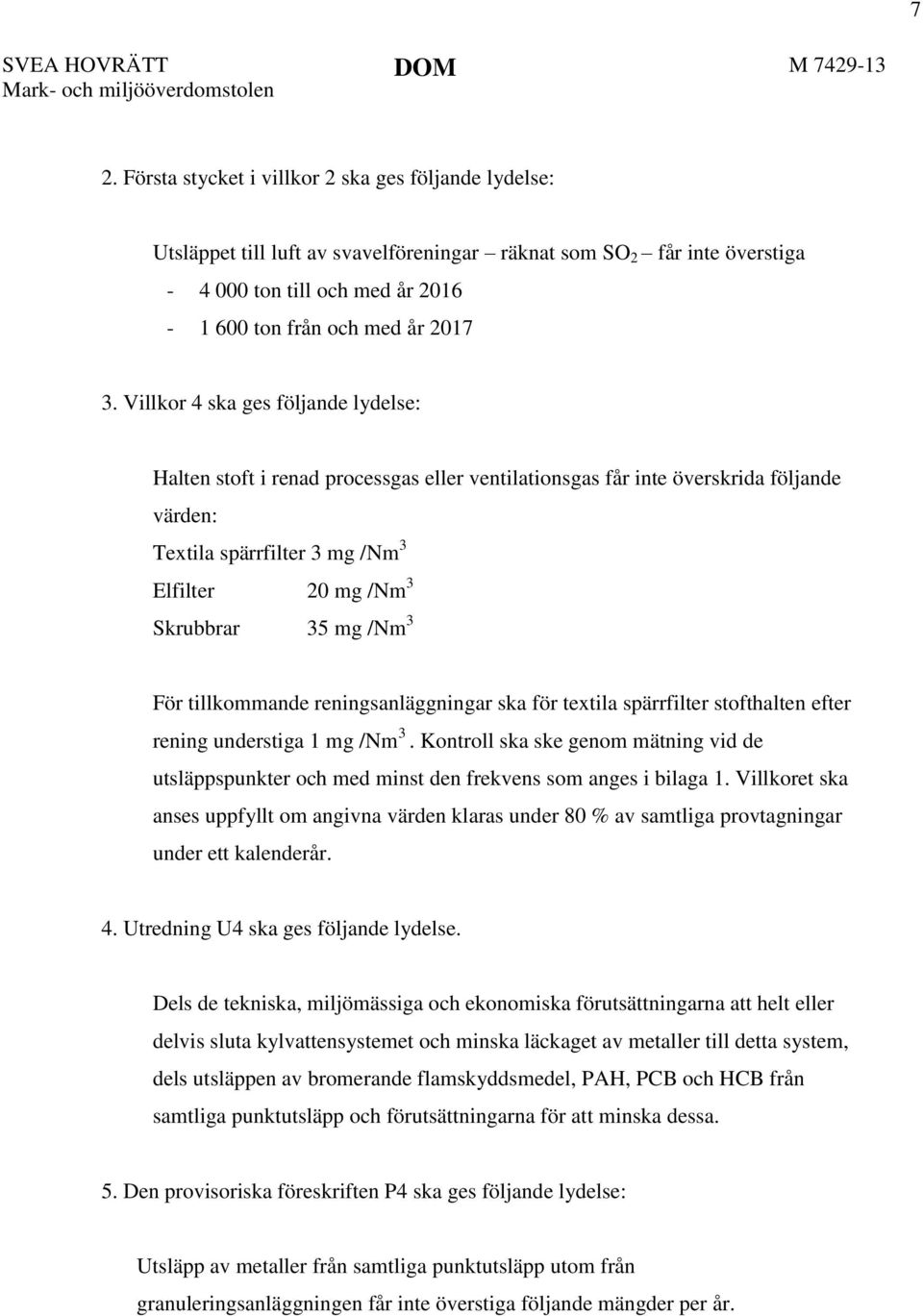 Villkor 4 ska ges följande lydelse: Halten stoft i renad processgas eller ventilationsgas får inte överskrida följande värden: Textila spärrfilter 3 mg /Nm 3 Elfilter 20 mg /Nm 3 Skrubbrar 35 mg /Nm