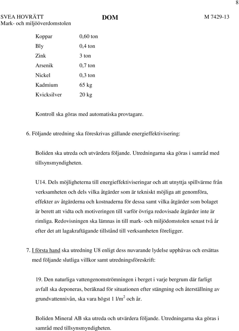 Dels möjligheterna till energieffektiviseringar och att utnyttja spillvärme från verksamheten och dels vilka åtgärder som är tekniskt möjliga att genomföra, effekter av åtgärderna och kostnaderna för