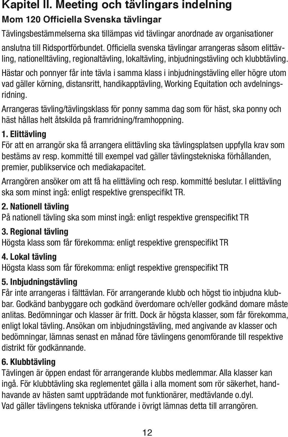 Hästar och ponnyer får inte tävla i samma klass i inbjudningstävling eller högre utom vad gäller körning, distansritt, handikapptävling, Working Equitation och avdelningsridning.