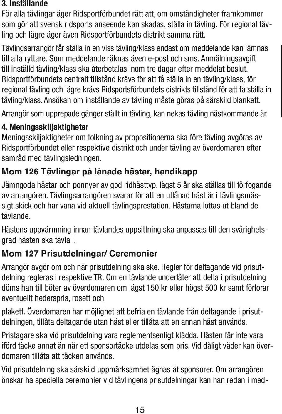 Som meddelande räknas även e-post och sms. Anmälningsavgift till inställd tävling/klass ska återbetalas inom tre dagar efter meddelat beslut.