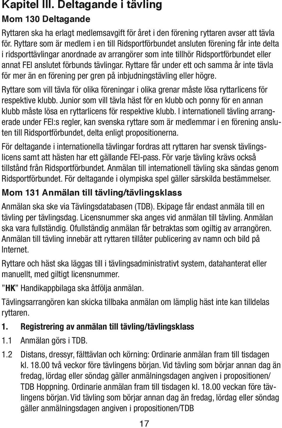 tävlingar. Ryttare får under ett och samma år inte tävla för mer än en förening per gren på inbjudningstävling eller högre.