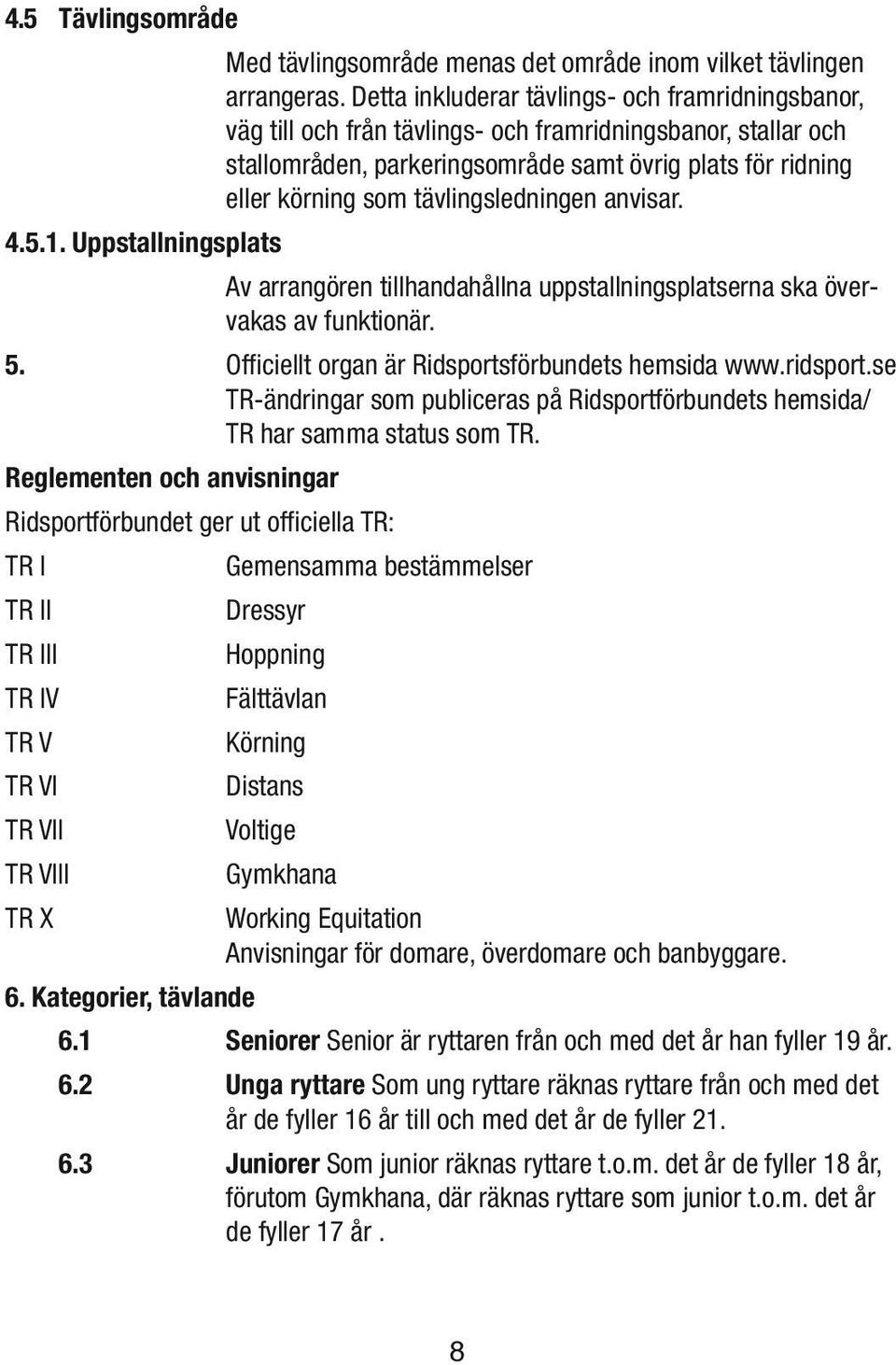 tävlingsledningen anvisar. 4.5.1. Uppstallningsplats Av arrangören tillhandahållna uppstallningsplatserna ska övervakas av funktionär. 5. Officiellt organ är Ridsportsförbundets hemsida www.ridsport.