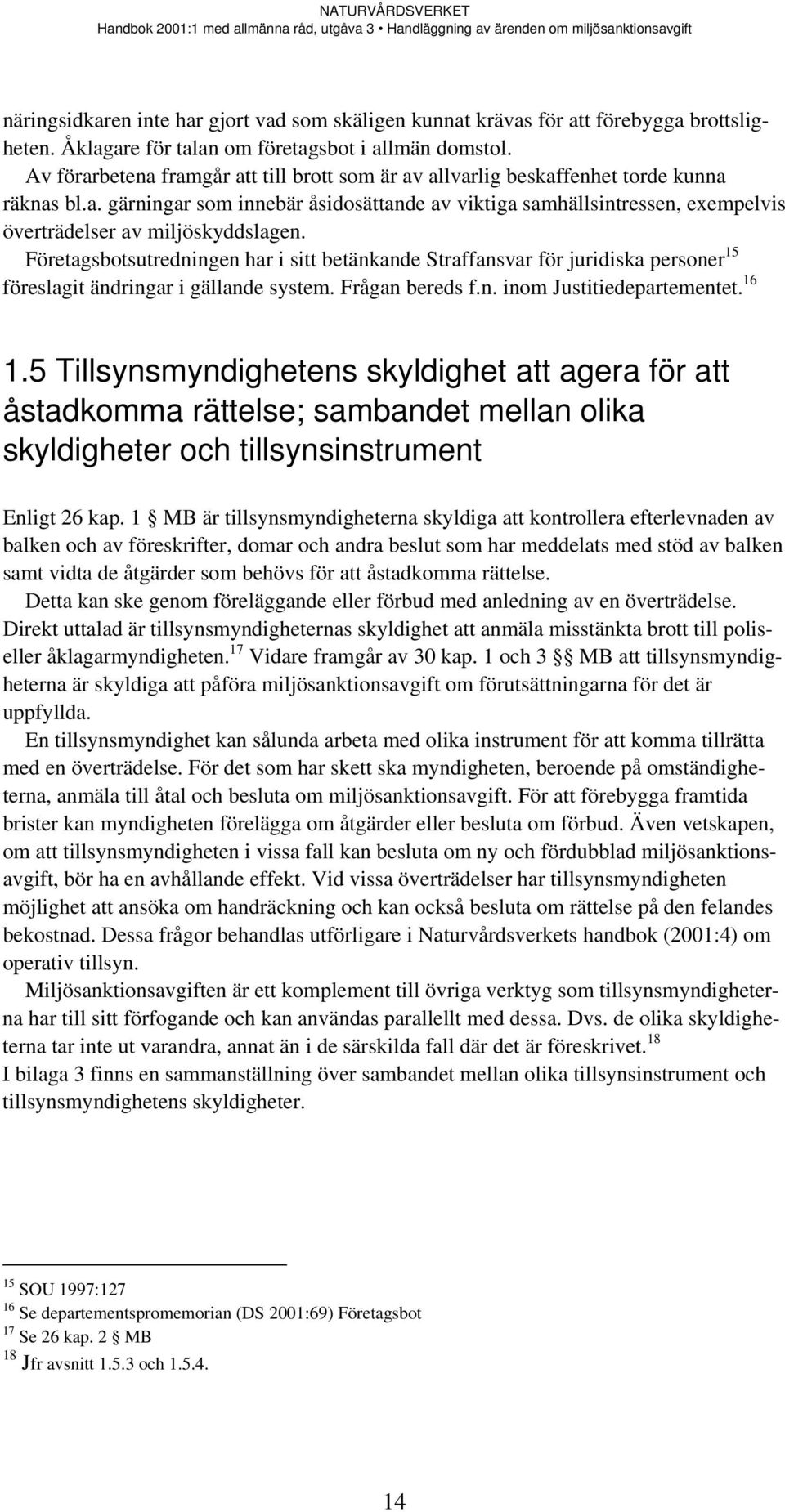 Företagsbotsutredningen har i sitt betänkande Straffansvar för juridiska personer 15 föreslagit ändringar i gällande system. Frågan bereds f.n. inom Justitiedepartementet. 16 1.