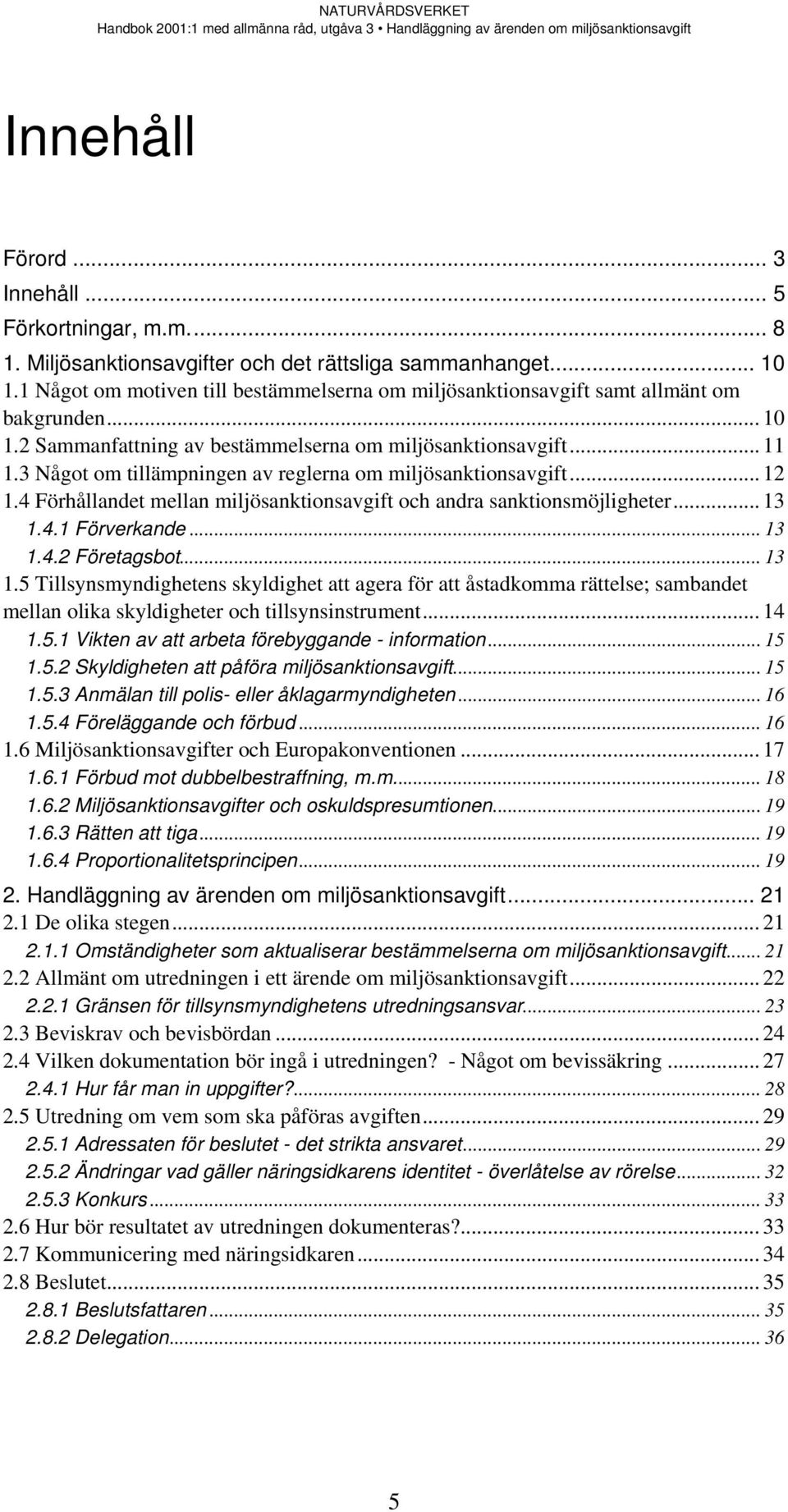 3 Något om tillämpningen av reglerna om miljösanktionsavgift... 12 1.4 Förhållandet mellan miljösanktionsavgift och andra sanktionsmöjligheter... 13 1.