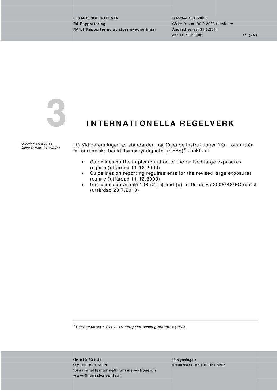 (utfärdad 11.12.2009) Guidelines on reporting reguirements for the revised large exposures regime (utfärdad 11.12.2009) Guidelines on Article 106 (2)(c) and (d) of Directive 2006/48/EC recast (utfärdad 28.