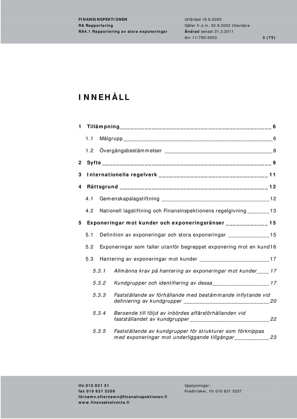 2 Exponeringar som faller utanför begreppet exponering mot en kund 16 5.3 Hantering av exponeringar mot kunder 17 5.3.1 Allmänna krav på hantering av exponeringar mot kunder 17 5.3.2 Kundgrupper och identifiering av dessa 17 5.