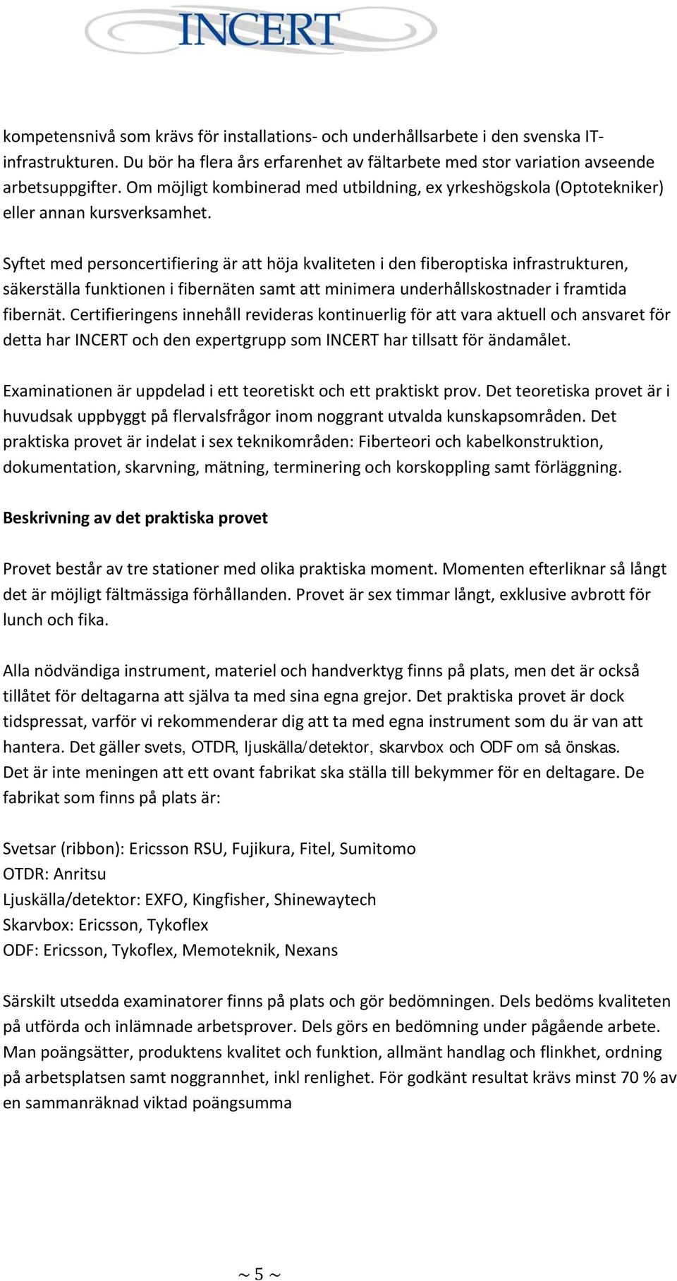 Syftet med personcertifiering är att höja kvaliteten i den fiberoptiska infrastrukturen, säkerställa funktionen i fibernäten samt att minimera underhållskostnader i framtida fibernät.