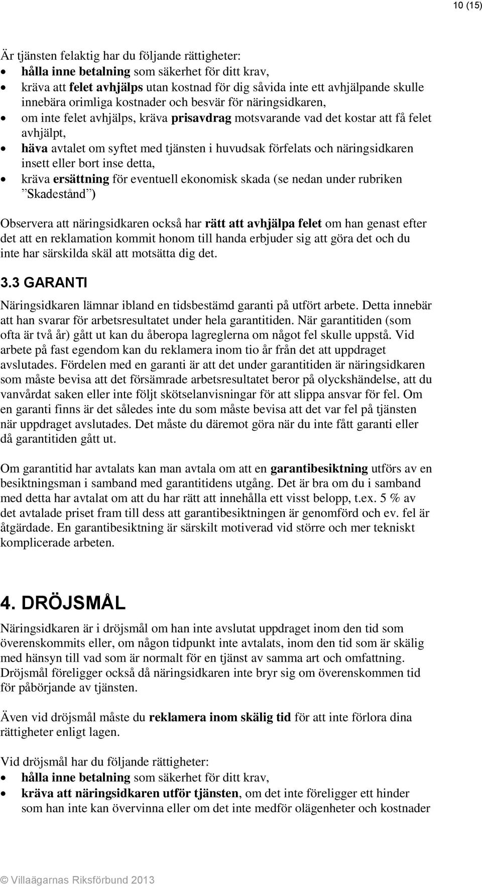 och näringsidkaren insett eller bort inse detta, kräva ersättning för eventuell ekonomisk skada (se nedan under rubriken Skadestånd ) Observera att näringsidkaren också har rätt att avhjälpa felet om