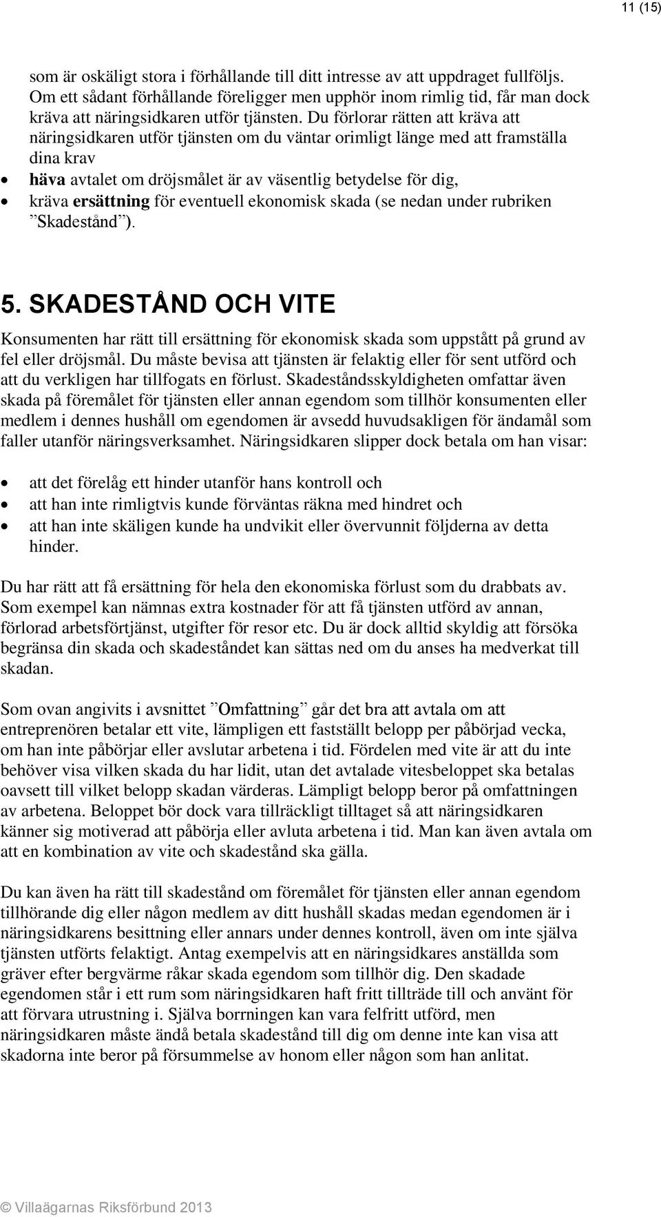 Du förlorar rätten att kräva att näringsidkaren utför tjänsten om du väntar orimligt länge med att framställa dina krav häva avtalet om dröjsmålet är av väsentlig betydelse för dig, kräva ersättning