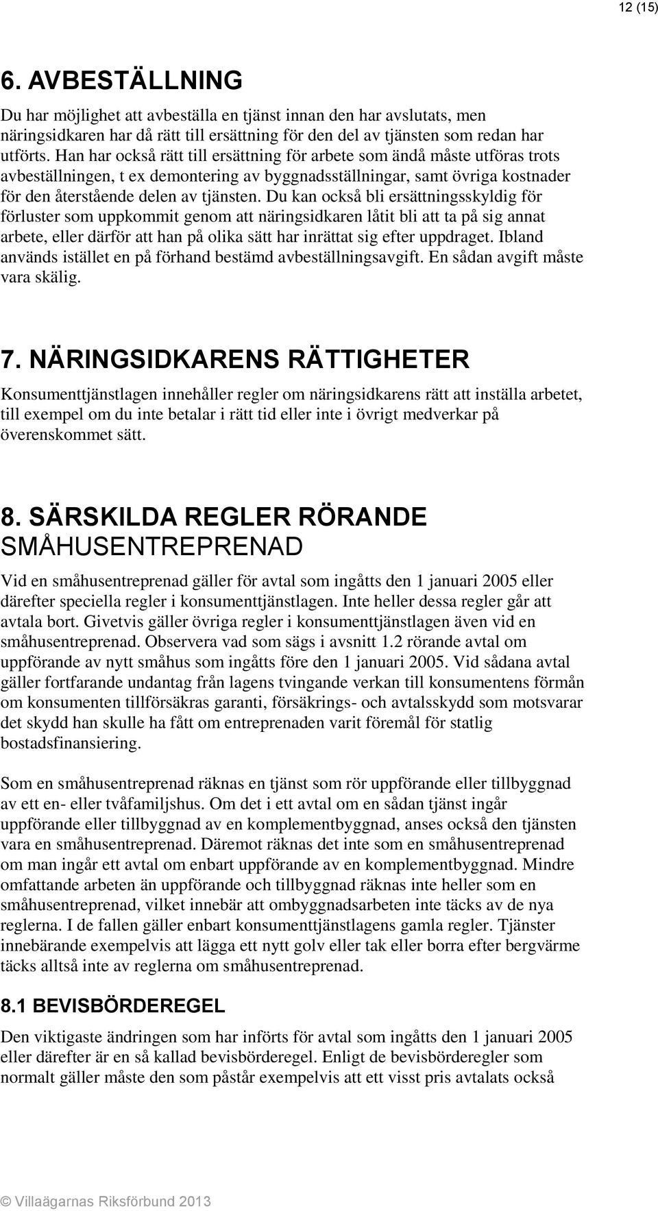 Du kan också bli ersättningsskyldig för förluster som uppkommit genom att näringsidkaren låtit bli att ta på sig annat arbete, eller därför att han på olika sätt har inrättat sig efter uppdraget.