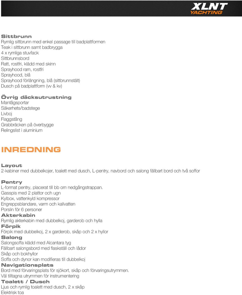 aluminium INREDNING Layout 2-kabiner med dubbelkojer, toalett med dusch, L-pentry, navbord och salong fällbart bord och två soffor Pentry L-format pentry, placerat till bb om nedgångstrappan.