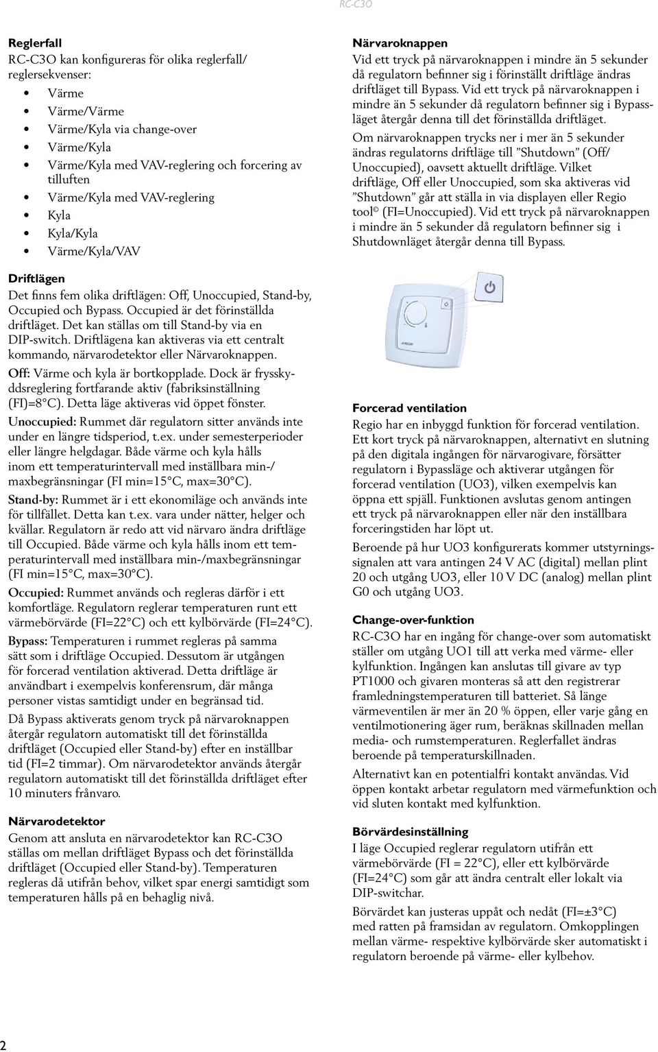 Det kan ställas om till Stand-by via en DIP-switch. Driftlägena kan aktiveras via ett centralt kommando, närvarodetektor eller Närvaroknappen. Off: Värme och kyla är bortkopplade.