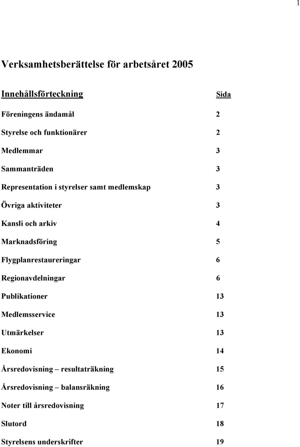 Marknadsföring 5 Flygplanrestaureringar 6 Regionavdelningar 6 Publikationer 13 Medlemsservice 13 Utmärkelser 13 Ekonomi