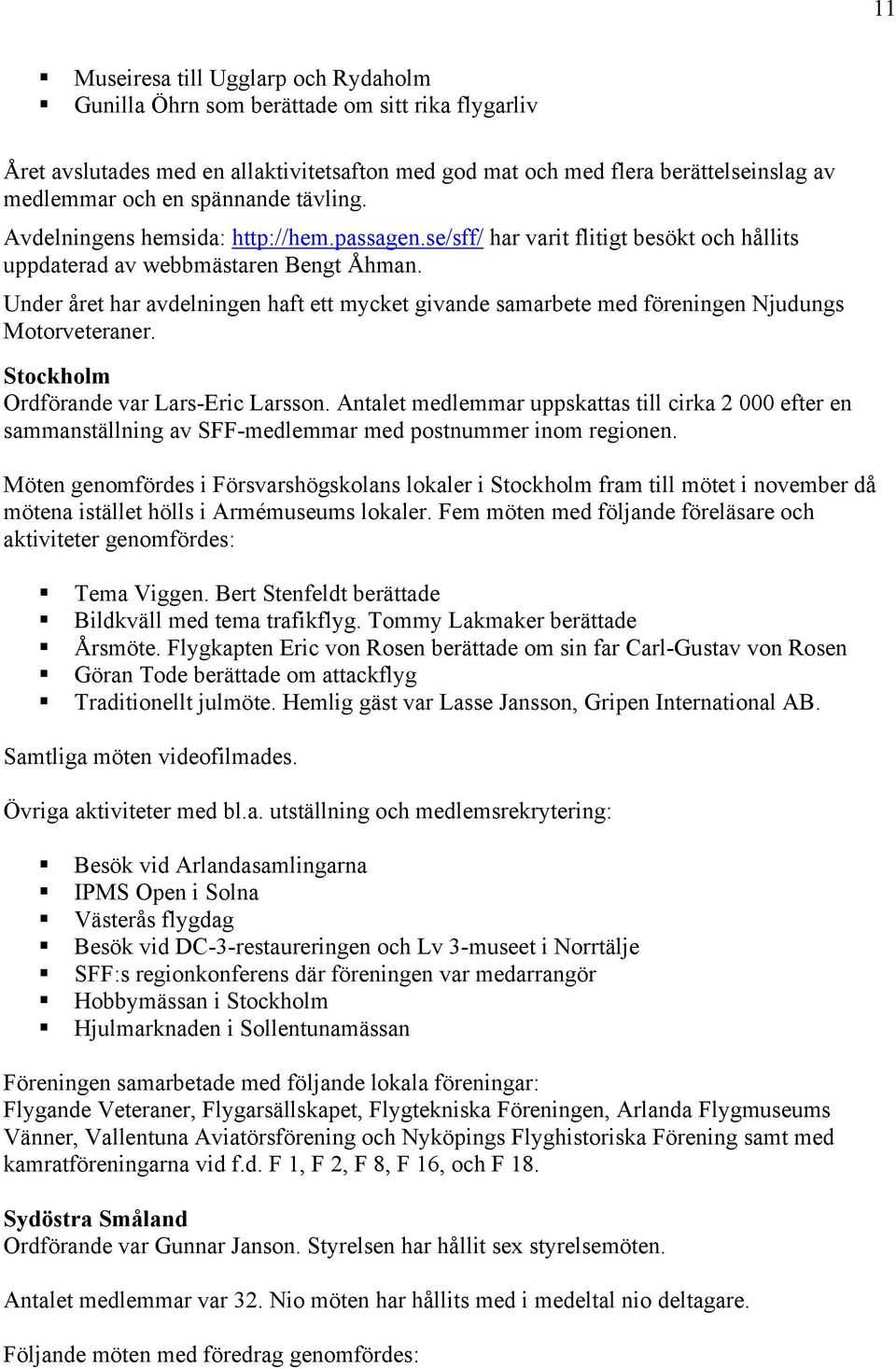 Under året har avdelningen haft ett mycket givande samarbete med föreningen Njudungs Motorveteraner. Stockholm Ordförande var Lars-Eric Larsson.