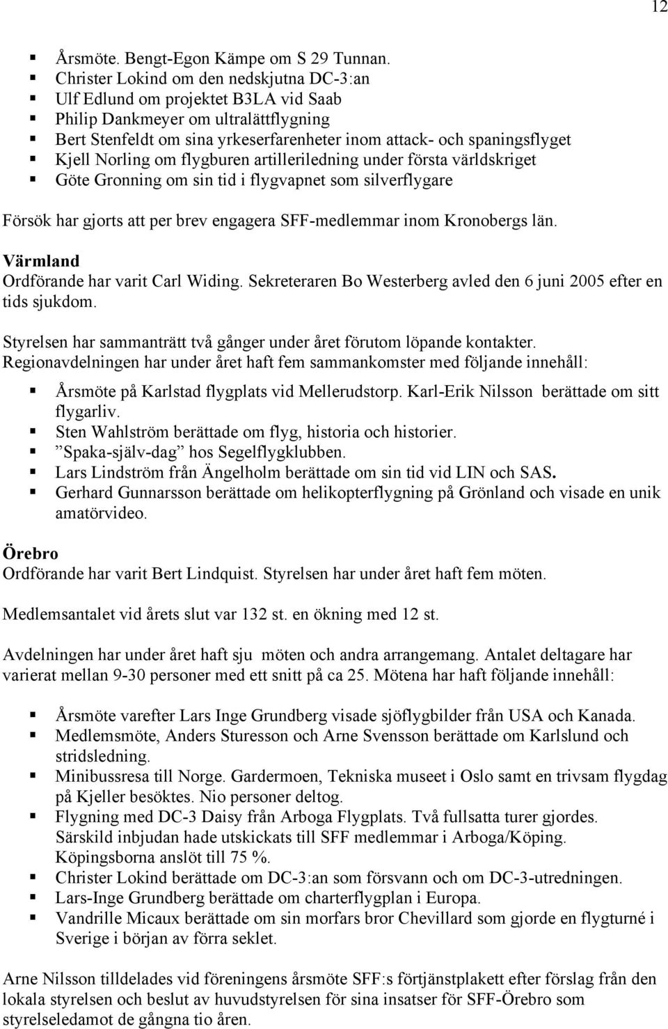 Norling om flygburen artilleriledning under första världskriget Göte Gronning om sin tid i flygvapnet som silverflygare Försök har gjorts att per brev engagera SFF-medlemmar inom Kronobergs län.