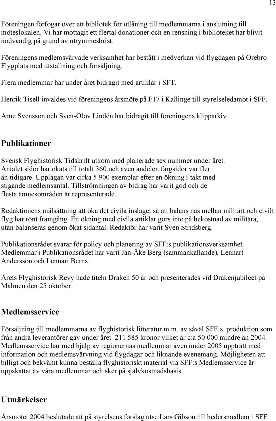 Föreningens medlemsvärvade verksamhet har bestått i medverkan vid flygdagen på Örebro Flygplats med utställning och försäljning. Flera medlemmar har under året bidragit med artiklar i SFT.