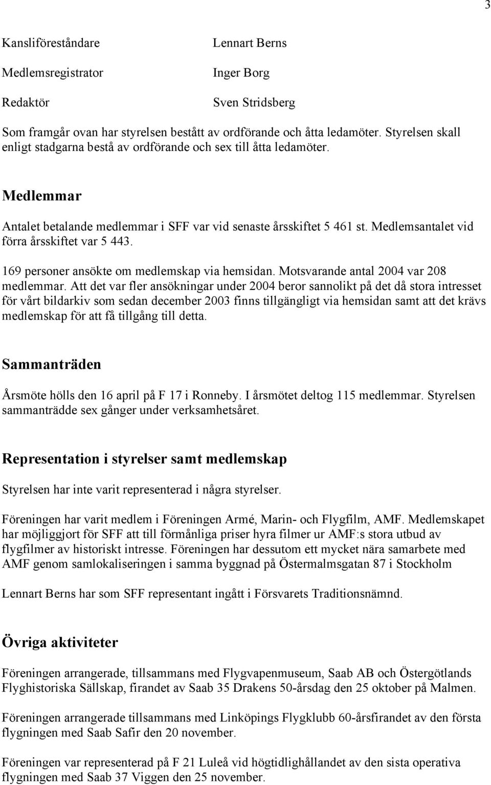 Medlemsantalet vid förra årsskiftet var 5 443. 169 personer ansökte om medlemskap via hemsidan. Motsvarande antal 2004 var 208 medlemmar.