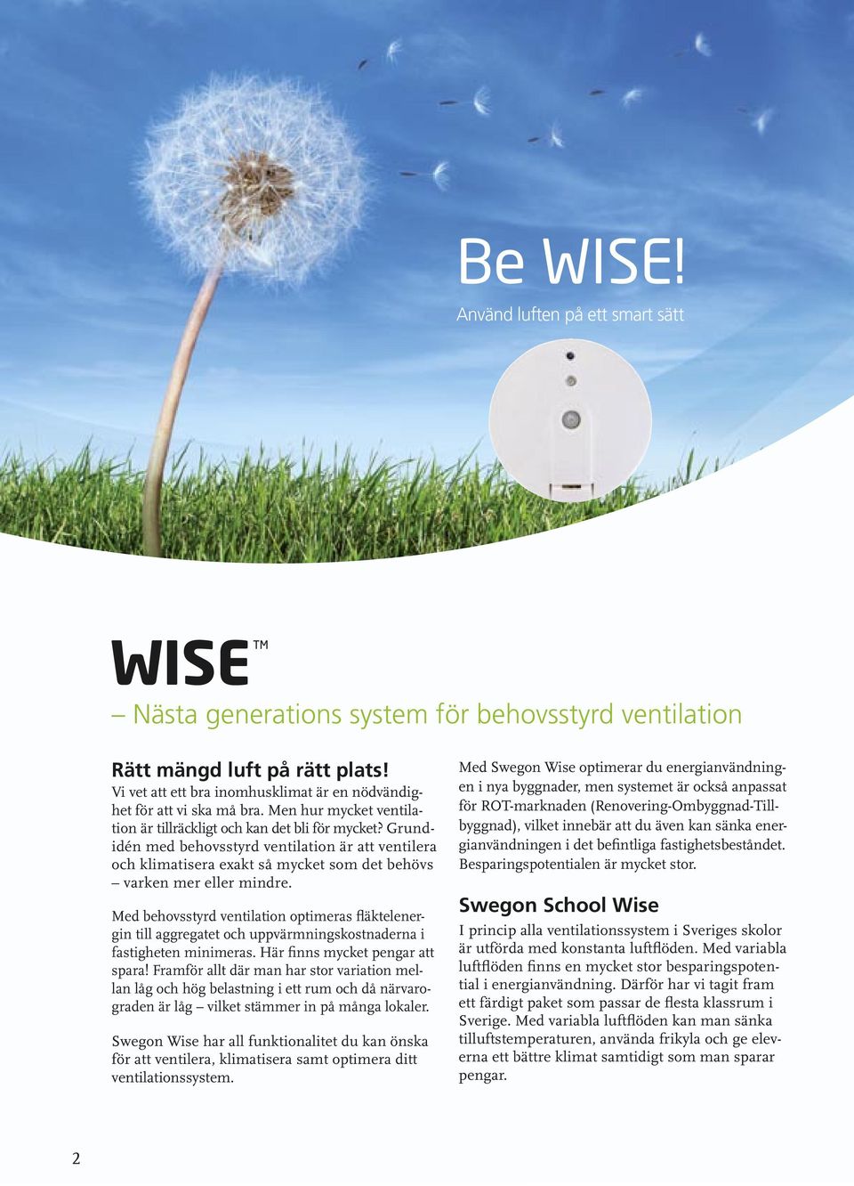 Med behovsstyrd ventilation optimeras fläktelenergin till aggregatet och uppvärmningskostnaderna i fastigheten minimeras. Här finns mycket pengar att spara!