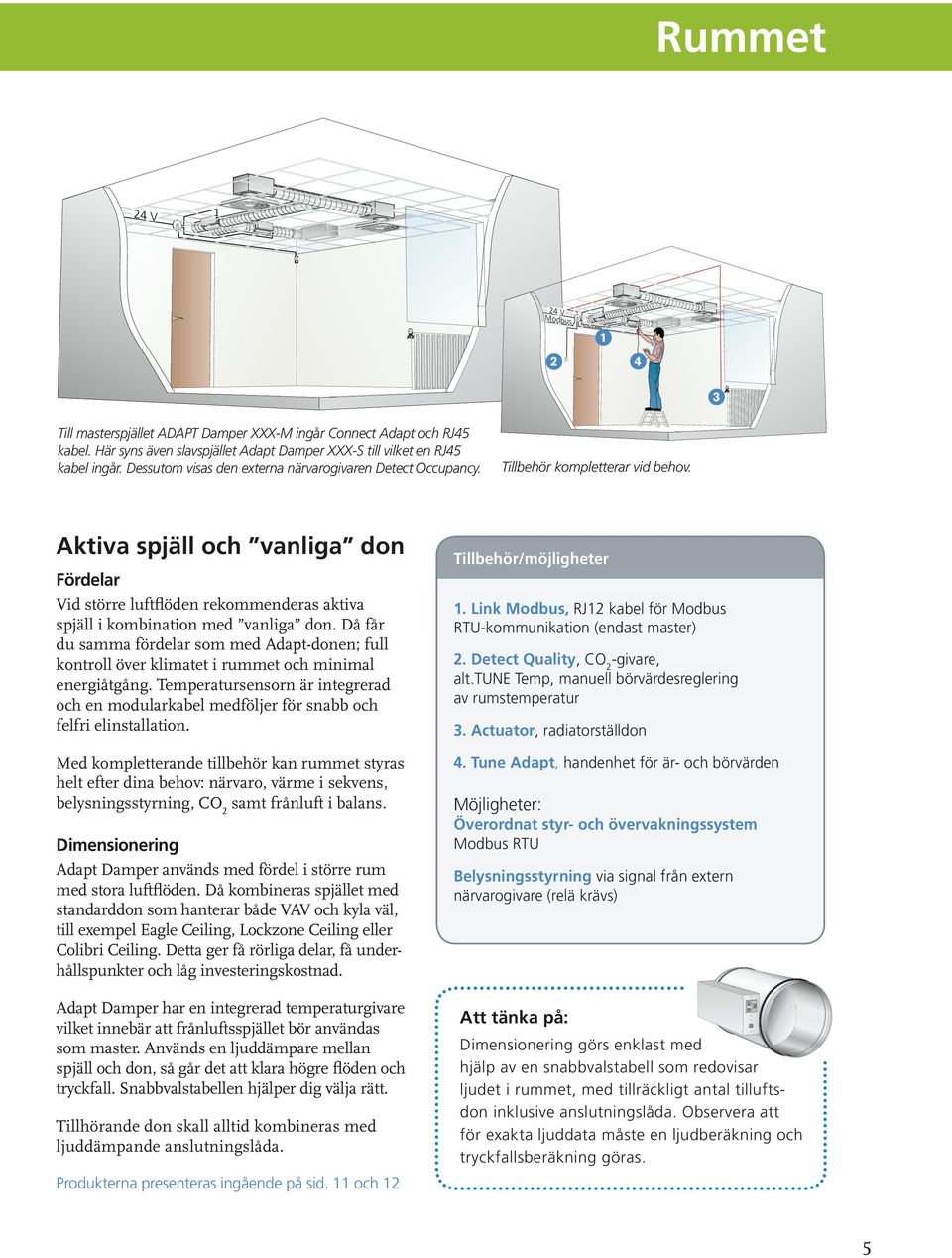 Då får du samma fördelar som med Adapt-donen; full kontroll över klimatet i rummet och minimal energiåtgång.